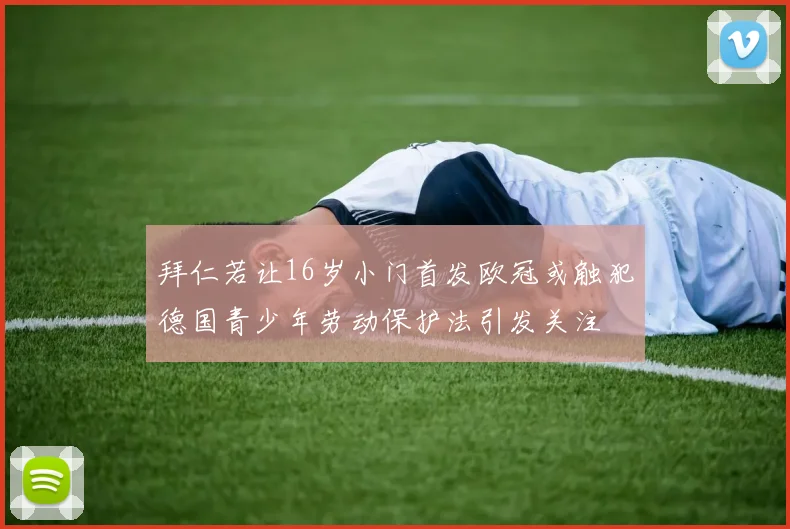拜仁若让16岁小门首发欧冠或触犯德国青少年劳动保护法引发关注
