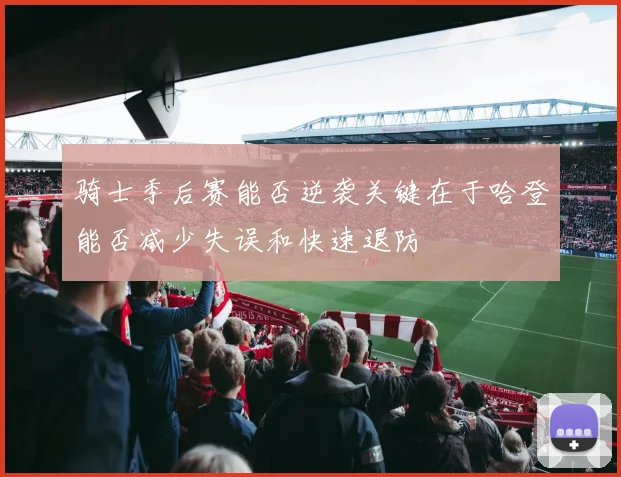 骑士季后赛能否逆袭关键在于哈登能否减少失误和快速退防