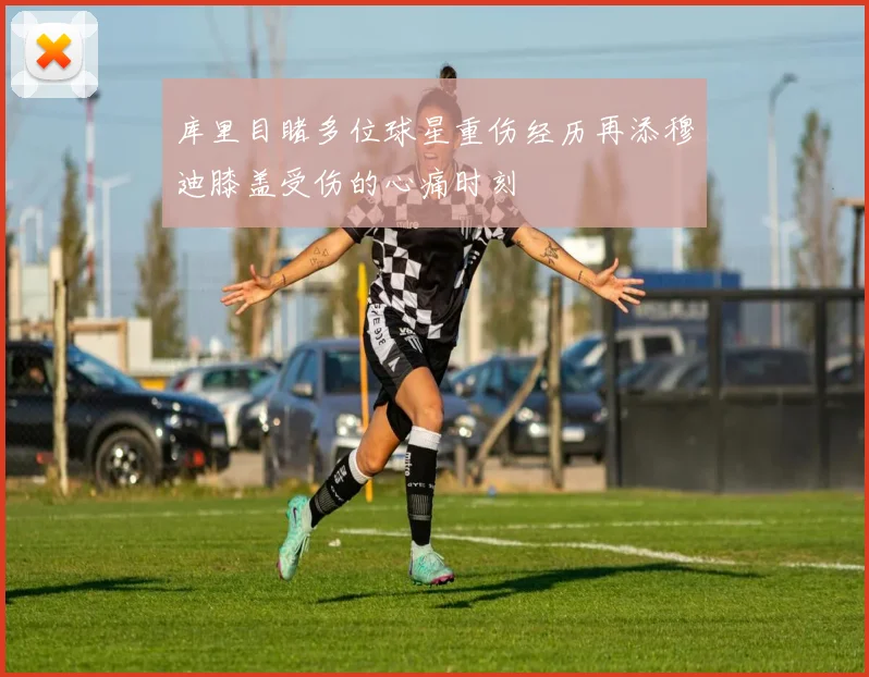 库里目睹多位球星重伤经历再添穆迪膝盖受伤的心痛时刻
