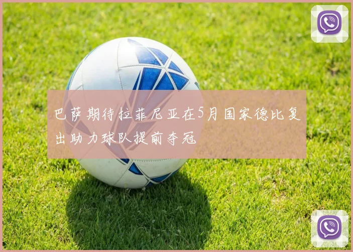 巴萨期待拉菲尼亚在5月国家德比复出助力球队提前夺冠