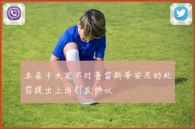 本菲卡决定不对普雷斯蒂安尼的处罚提出上诉引发热议