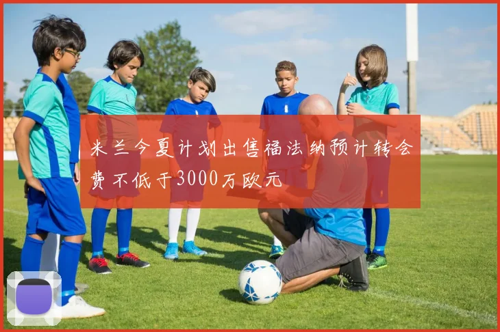 米兰今夏计划出售福法纳预计转会费不低于3000万欧元
