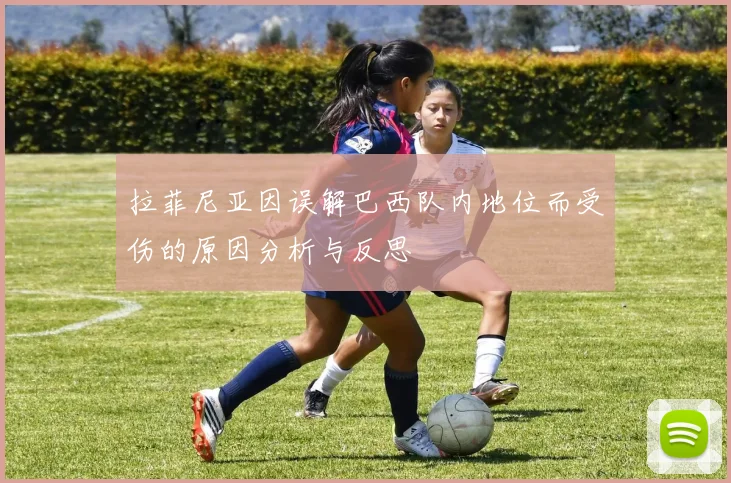 拉菲尼亚因误解巴西队内地位而受伤的原因分析与反思