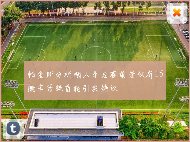 帕金斯分析湖人季后赛前景仅有15概率晋级首轮引发热议