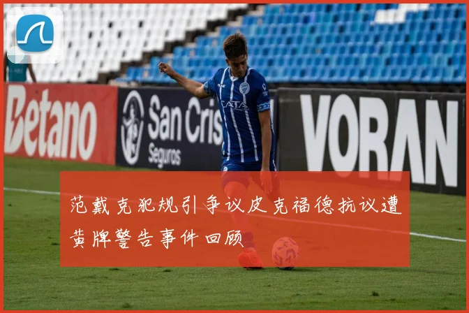 范戴克犯规引争议皮克福德抗议遭黄牌警告事件回顾