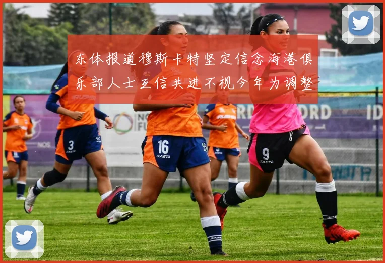 东体报道穆斯卡特坚定信念海港俱乐部人士互信共进不视今年为调整年