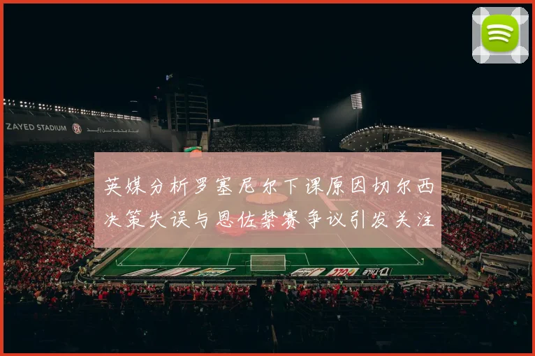 英媒分析罗塞尼尔下课原因切尔西决策失误与恩佐禁赛争议引发关注
